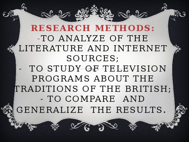 Research methods:  - to analyze of the literature and Internet sources;  - to study of television programs about the traditions of the British;  - to compare and generalize the results . 