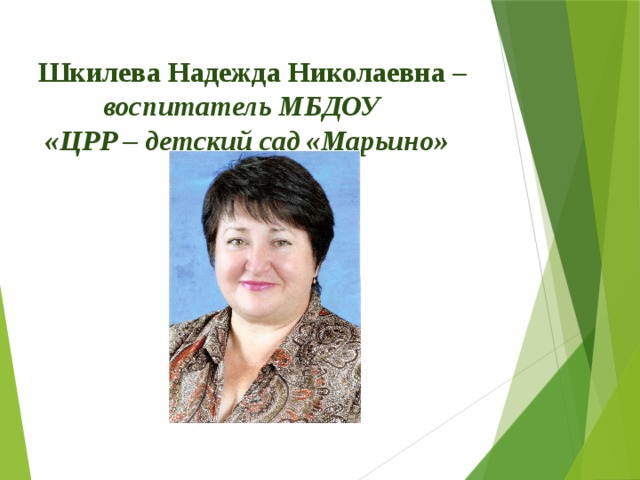 Шкилева Надежда Николаевна –   воспитатель МБДОУ  «ЦРР – детский сад «Марьино» 