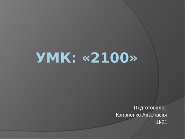 УМК: «2100» Подготовила: Кононенко Анастасия Ш-21 