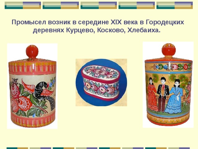 Промысел возник в середине XIX века в Городецких деревнях Курцево, Косково, Хлебаиха. 