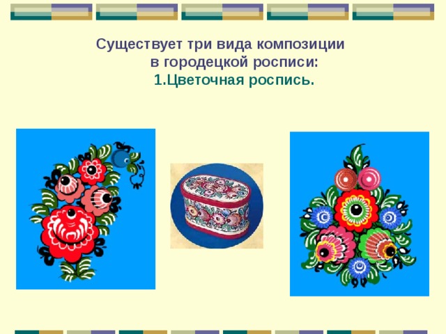  Существует три вида композиции  в городецкой росписи:   1.Цветочная роспись. 