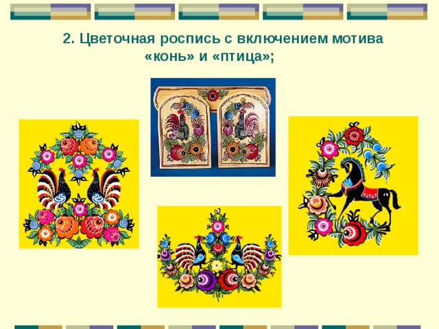 2. Цветочная роспись с включением мотива  «конь» и «птица»; 