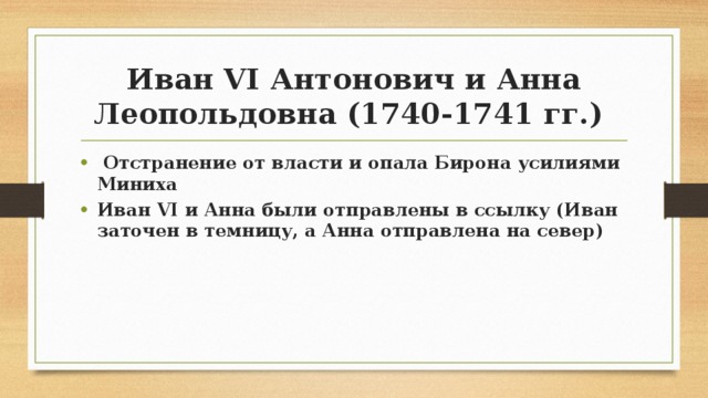 Иван VI Антонович и Анна Леопольдовна (1740-1741 гг.)  Отстранение от власти и опала Бирона усилиями Миниха Иван VI и Анна были отправлены в ссылку (Иван заточен в темницу, а Анна отправлена на север) 