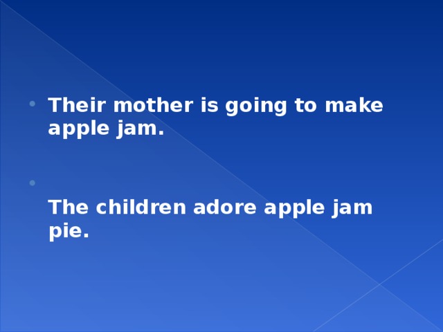 Their mother is going to make apple jam.   The children adore apple jam pie.  