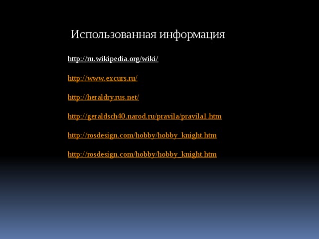 Использованная информация http://ru.wikipedia.org/wiki/  http://www.excurs.ru/ http://heraldry.rus.net/ http://geraldsch40.narod.ru/pravila/pravila1.htm http://rosdesign.com/hobby/hobby_knight.htm http://rosdesign.com/hobby/hobby_knight.htm 