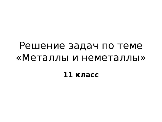 Решение задач по теме  «Металлы и неметаллы» 11 класс 