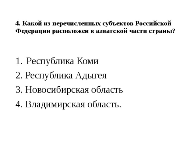 4. Какой из перечисленных субъектов Российской Федерации расположен в азиатской части страны?   Республика Коми 2. Республика Адыгея 3. Новосибирская область 4. Владимирская область. 