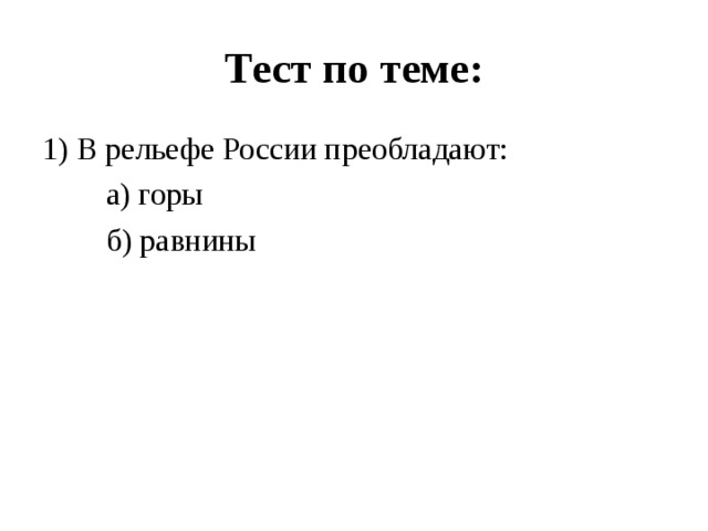 Тест по теме: 1) В рельефе России преобладают:  а) горы  б) равнины 