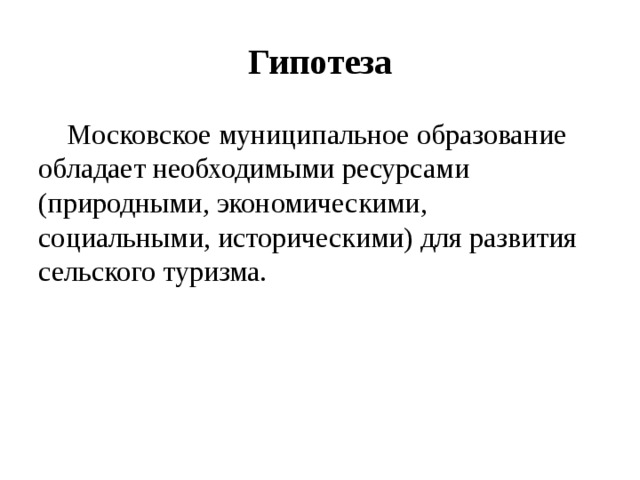 Гипотеза  Московское муниципальное образование обладает необходимыми ресурсами (природными, экономическими, социальными, историческими) для развития сельского туризма. 