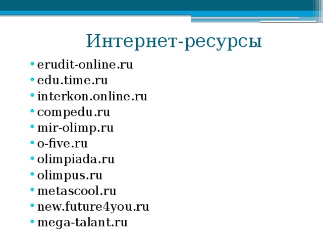  Интернет-ресурсы erudit-online.ru edu.time.ru interkon.online.ru compedu.ru mir-olimp.ru o-five.ru olimpiada.ru olimpus.ru metascool.ru new.future4you.ru mega-talant.ru 