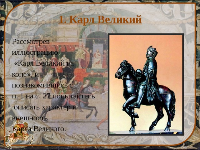 1. Карл Великий Рассмотрев иллюстрацию  «Карл Великий на коне», и познакомившись с п. 1 на с. 27 попытайтесь  описать характер и внешность Карла Великого. 