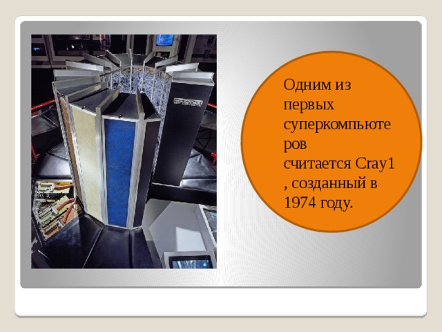 Одним из первых суперкомпьютеров считается Cray1, созданный в 1974 году. 