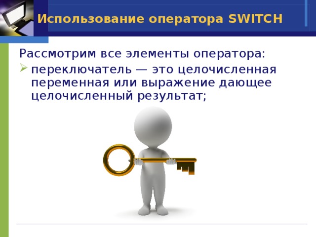 Использование оператора SWITCH  Рассмотрим все элементы оператора: переключатель — это целочисленная переменная или выражение дающее целочисленный результат; 
