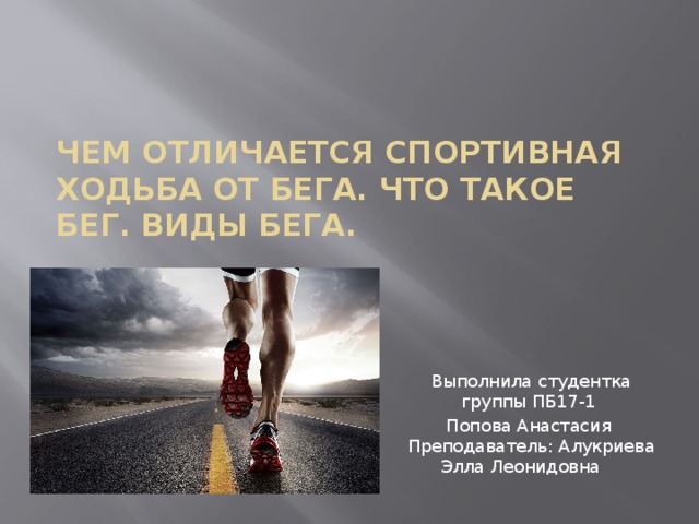 Чем отличается спортивная ходьба от бега. Что такое бег. Виды бега. Выполнила студентка группы ПБ17-1 Попова Анастасия  Преподаватель: Алукриева Элла Леонидовна 