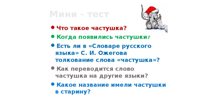 Мини - тест Что такое частушка? Когда появились частушки? Есть ли в «Словаре русского языка» С. И. Ожегова толкование слова «частушка»? Как переводится слово частушка на другие языки? Какое название имели частушки в старину? 