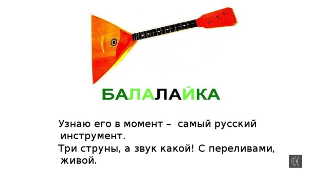 Узнаю его в момент –  самый русский инструмент.     Три струны, а звук какой! С переливами, живой.        