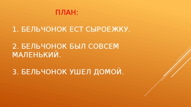  План:   1. Бельчонок ест сыроежку.   2. Бельчонок был совсем маленький.   3. Бельчонок ушел домой.    