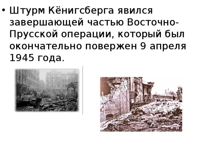 Штурм Кёнигсберга явился завершающей частью Восточно-Прусской операции, который был окончательно повержен 9 апреля 1945 года. 