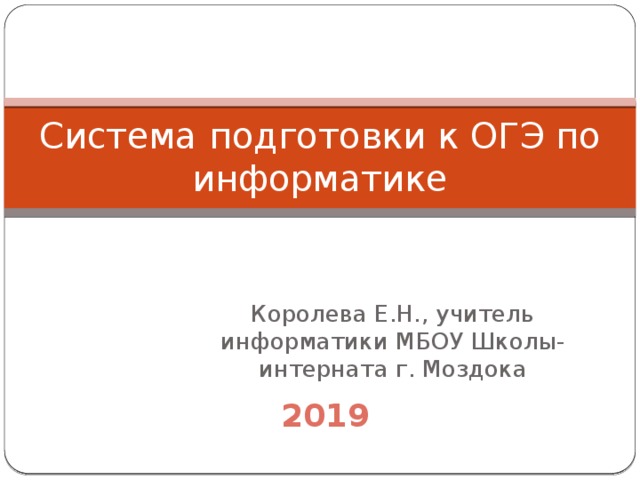 Система подготовки к ОГЭ по информатике Королева Е.Н., учитель информатики МБОУ Школы-интерната г. Моздока  2019 