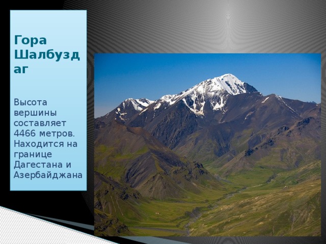   Гора Шалбуздаг   Высота вершины составляет 4466 метров. Находится на границе Дагестана и Азербайджана  