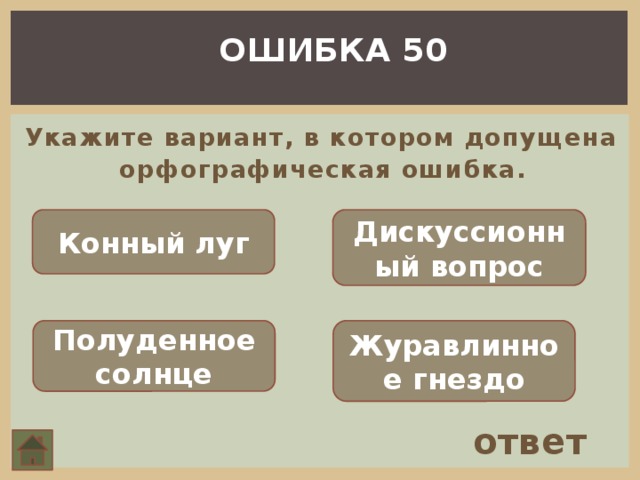 ОШИБКА 50 Укажите вариант, в котором допущена орфографическая ошибка.   Конный луг Дискуссионный вопрос Полуденное солнце Журавлинное гнездо ответ 