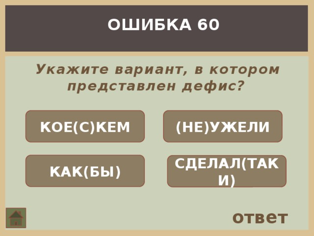 ОШИБКА 60 Укажите вариант, в котором представлен дефис?   КОЕ(С)КЕМ (НЕ)УЖЕЛИ КАК(БЫ) СДЕЛАЛ(ТАКИ) ответ 