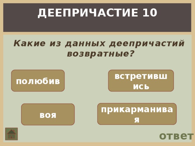 ДЕЕПРИЧАСТИЕ 10  Какие из данных деепричастий возвратные? полюбив встретившись прикарманивая воя ответ 