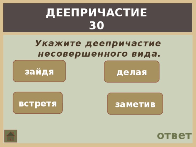 ДЕЕПРИЧАСТИЕ 30  Укажите деепричастие несовершенного вида. зайдя делая встретя заметив ответ 