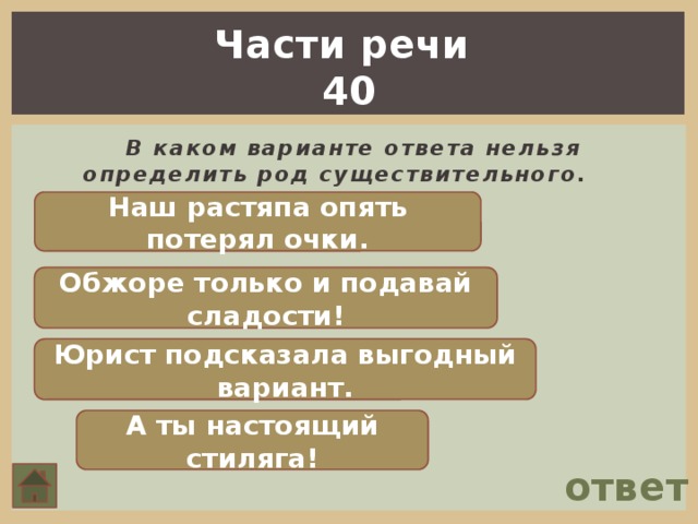 Части речи 40  В каком варианте ответа нельзя определить род существительного . Наш растяпа опять потерял очки. Обжоре только и подавай сладости! Юрист подсказала выгодный вариант. А ты настоящий стиляга! ответ 