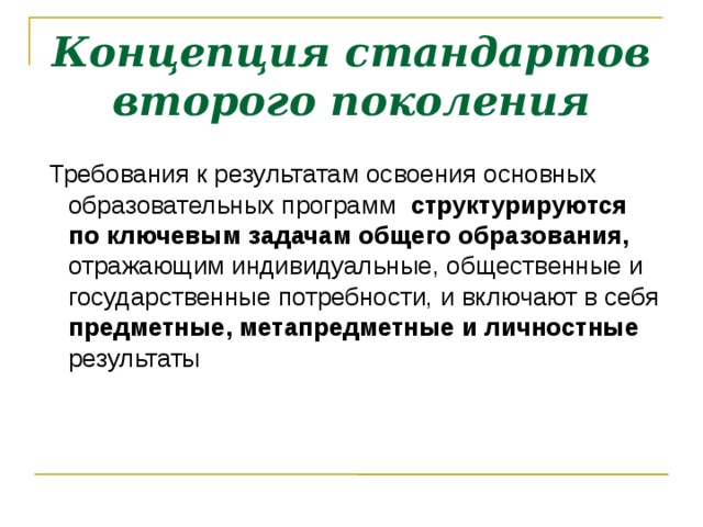 Концепция стандартов второго поколения  Требования к результатам освоения основных образовательных программ структурируются по ключевым задачам общего образования, отражающим индивидуальные, общественные и государственные потребности, и включают в себя предметные, метапредметные и личностные результаты  