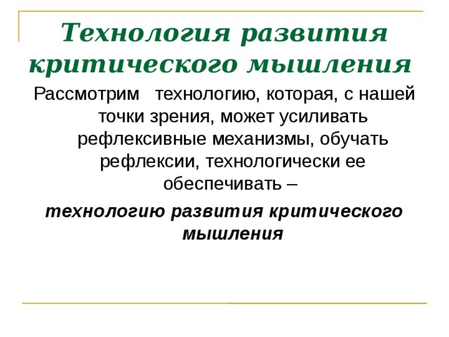 Технология развития критического мышления  Рассмотрим технологию, которая, с нашей точки зрения, может усиливать рефлексивные механизмы, обучать рефлексии, технологически ее обеспечивать – технологию развития критического мышления  