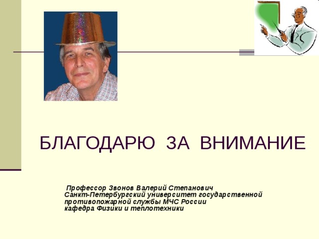 БЛАГОДАРЮ ЗА ВНИМАНИЕ  Профессор Звонов Валерий Степанович  Санкт-Петербургский университет государственной противопожарной службы МЧС России  кафедра Физики и теплотехники   