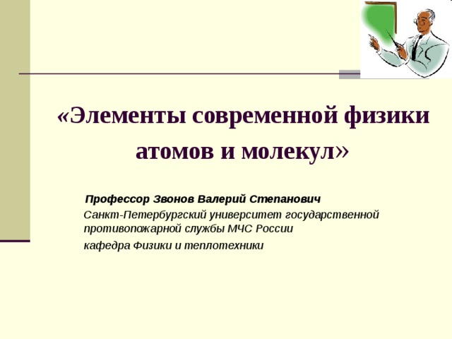 « Элементы современной физики атомов и молекул »  Профессор Звонов Валерий Степанович  Санкт-Петербургский университет государственной противопожарной службы МЧС России  кафедра Физики и теплотехники     