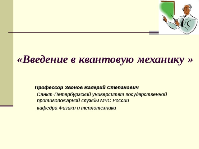 «Введение в квантовую механику  »   Профессор Звонов Валерий Степанович  Санкт-Петербургский университет государственной противопожарной службы МЧС России  кафедра Физики и теплотехники     