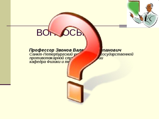  ВОПРОСЫ ?  Профессор Звонов Валерий Степанович  Санкт-Петербургский университет государственной противопожарной службы МЧС России  кафедра Физики и теплотехники    