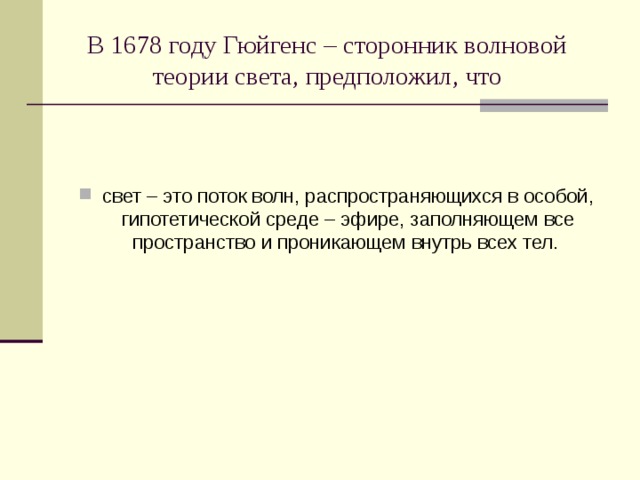 В 1678 году Гюйгенс – сторонник волновой теории света, предположил, что свет – это поток волн, распространяющихся в особой, гипотетической среде – эфире, заполняющем все пространство и проникающем внутрь всех тел. 