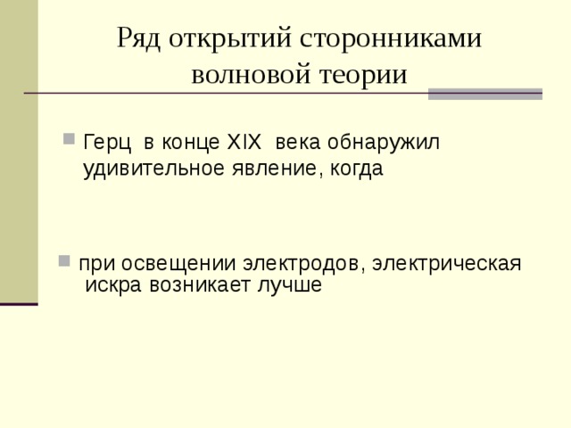 Ряд открытий сторонниками волновой теории Герц в конце XIX века обнаружил удивительное явление, когда при освещении электродов, электрическая искра возникает лучше 