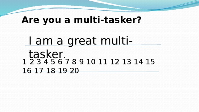 Are you a multi-tasker? I am a great multi-tasker . 1 2 3 4 5 6 7 8 9 10 11 12 13 14 15 16 17 18 19 20 