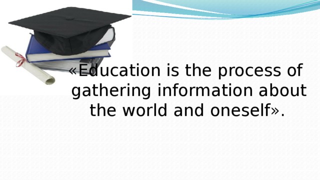 «Education is the process of gathering information about the world and oneself».   Thanks for attention ! 4 