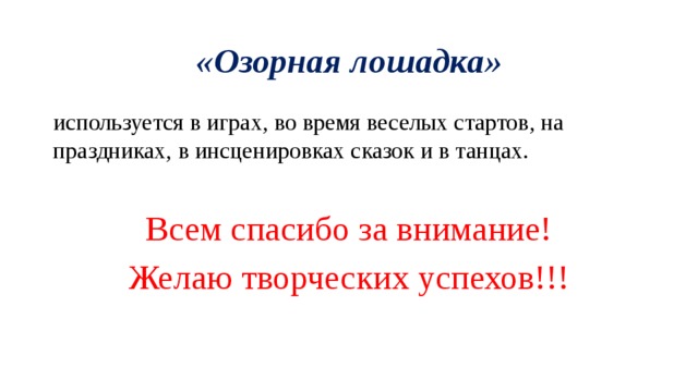 «Озорная лошадка» используется в играх, во время веселых стартов, на праздниках, в инсценировках сказок и в танцах. Всем спасибо за внимание! Желаю творческих успехов!!! 