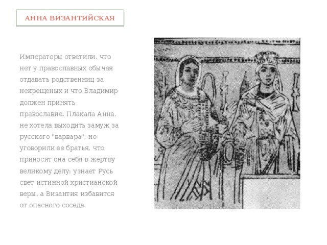 Анна византийская Императоры ответили, что нет у православных обычая отдавать родственниц за некрещеных и что Владимир должен принять православие. Плакала Анна, не хотела выходить замуж за русского 