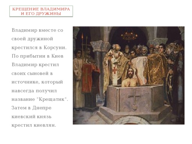Крещение Владимира и его дружины Владимир вместе со своей дружиной крестился в Корсуни. По прибытии в Киев Владимир крестил своих сыновей в источнике, который навсегда получил название 