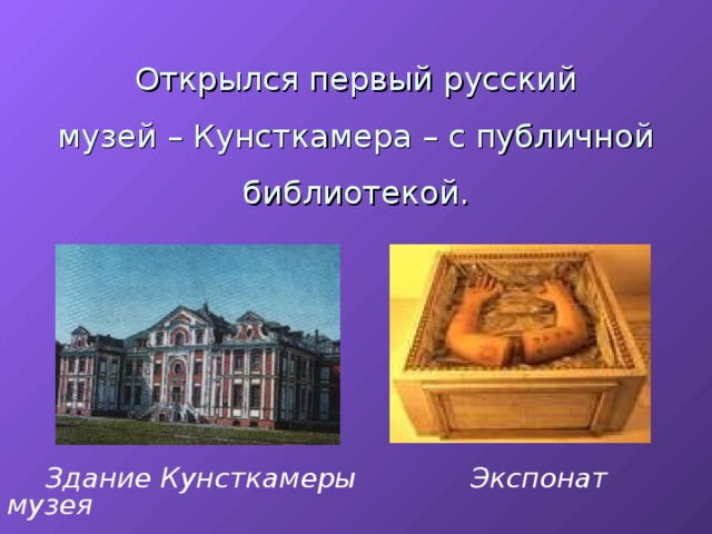   Открылся первый русский  музей – Кунсткамера – с публичной библиотекой.     Здание Кунсткамеры Экспонат музея  