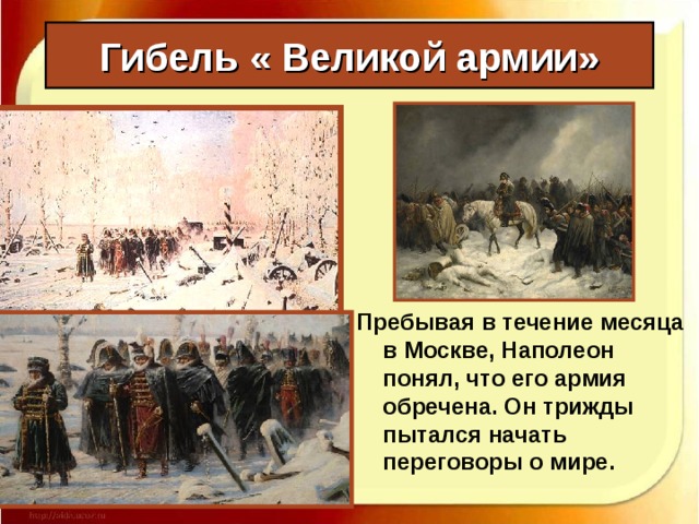 Гибель « Великой армии» Пребывая в течение месяца в Москве, Наполеон понял, что его армия обречена. Он трижды пытался начать переговоры о мире. 
