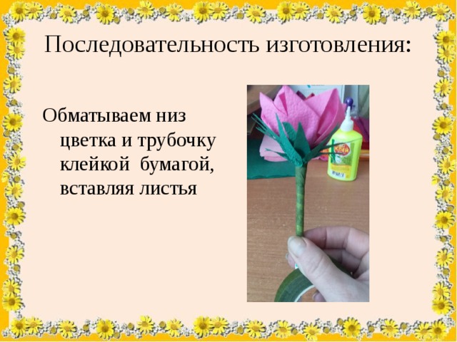 Последовательность изготовления: Обматываем низ цветка и трубочку клейкой бумагой, вставляя листья 