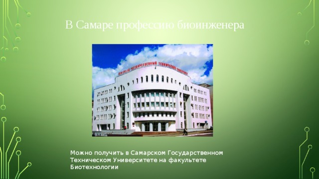 В Самаре профессию биоинженера Можно получить в Самарском Государственном Техническом Университете на факультете Биотехнологии 