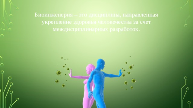 Биоинженерия – это дисциплина, направленная укрепление здоровья человечества за счет междисциплинарных разработок. 