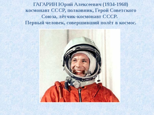 ГАГАРИН Юрий Алексеевич (1934-1968) космонавт СССР, полковник, Герой Советского Союза, лётчик-космонавт СССР. Первый человек, совершивший полёт в космос. 