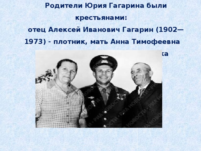 Родители Юрия Гагарина были крестьянами: отец Алексей Иванович Гагарин (1902—1973) - плотник, мать Анна Тимофеевна Матвеева (1903—1984)  -свинарка 