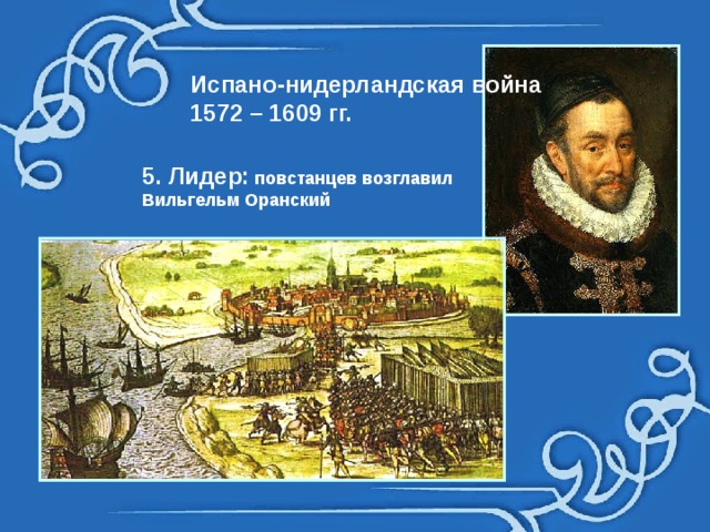 Испано-нидерландская война 1572 – 1609 гг. 5. Лидер: повстанцев возглавил Вильгельм Оранский 